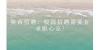 陕西招聘：校园招聘需要有求职心态?