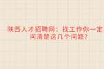 陕西人才招聘网：找工作你一定要问清楚这几个问题?