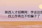 陕西人才招聘网：学会这些找工作再也不怕骗子了