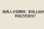陕西人才招聘网：职场上如何找到自己的定位?