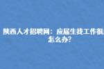 陕西人才招聘网：应届生找工作很迷茫怎么办?