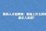 陕西人才招聘网：职场上什么样的人最让人反感?