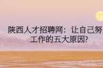 陕西人才招聘网：让自己努力工作的五大原因?