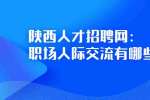 陕西人才招聘网：职场人际交流有哪些禁忌？