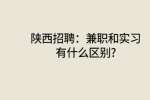 陕西招聘：兼职和实习有什么区别?