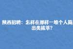 陕西招聘：怎样在那样一堆个人简历中出类拔萃?