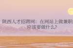 陕西人才招聘网：在网站上做兼职的人应该要做什么?
