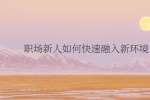职场新人如何快速融入新环境