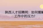 陕西人才招聘网：如何缓解工作中的压力?