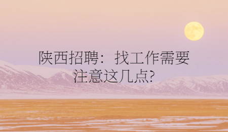 陕西招聘：找工作需要注意这几点?