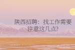 陕西招聘：找工作需要注意这几点?
