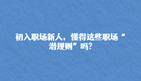 初入职场新人，懂得这些职场“潜规则”吗?