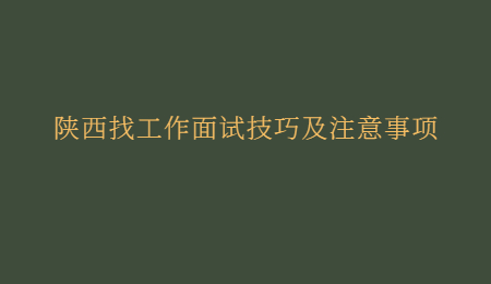 陕西找工作面试技巧及注意事项