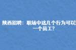陕西招聘：职场中这几个行为可以毁掉一个员工?