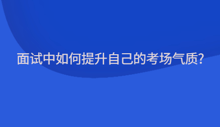 面试中如何提升自己的考场气质?
