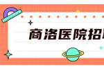 2021陕西商州区中医院选调卫生专业技术人员30人公告 