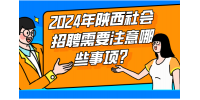 2024年陕西社会招聘需要注意哪些事项？