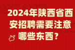 2024年陕西省西安招聘需要注意哪些东西？