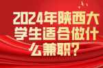 2024年陕西大学生适合做什么兼职？