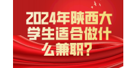 2024年陕西大学生适合做什么兼职？