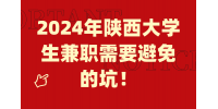 2024年陕西大学生兼职需要避免的坑！
