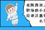 在陕西初入职场的小白应该注意什么？
