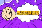 西安医专附属医院招聘101人