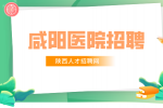 咸阳医院招聘儿科医生条件有哪些？