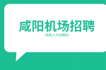咸阳机场招聘有哪些岗位？