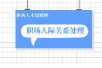 陕西人才招聘网分析如何在职场中与人打交道？
