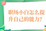 陕西的职场小白怎么提升自己的能力？
